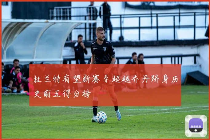 杜兰特有望新赛季超越乔丹跻身历史前五得分榜