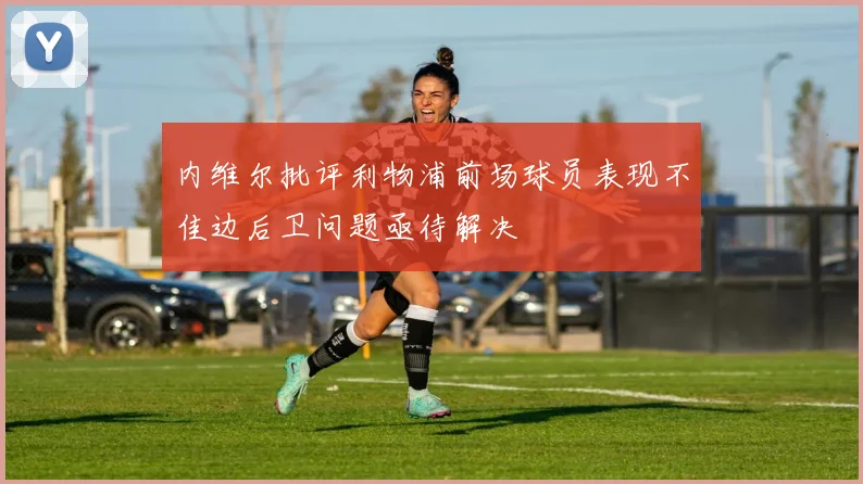 内维尔批评利物浦前场球员表现不佳边后卫问题亟待解决