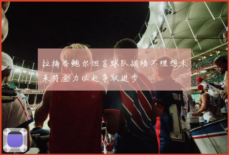 拉梅洛鲍尔坦言球队战绩不理想未来将全力以赴争取进步