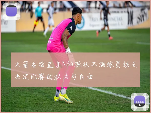 火箭名宿直言NBA现状不满球员缺乏决定比赛的权力与自由