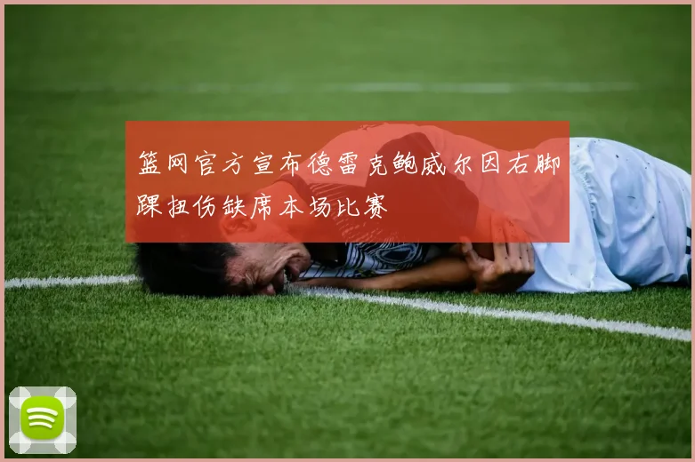 篮网官方宣布德雷克鲍威尔因右脚踝扭伤缺席本场比赛