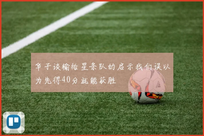 华子谈输给星条队的启示我们误以为先得40分就能获胜