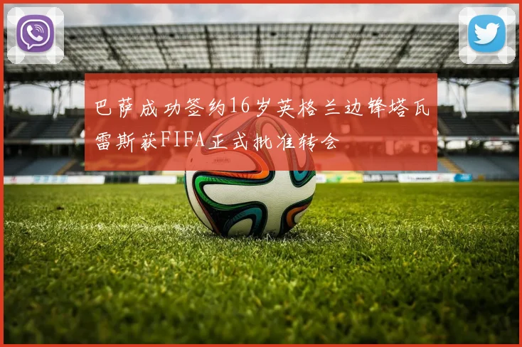 巴萨成功签约16岁英格兰边锋塔瓦雷斯获FIFA正式批准转会