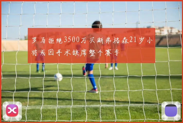罗马拒绝3500万买断弗格森21岁小将或因手术缺席整个赛季