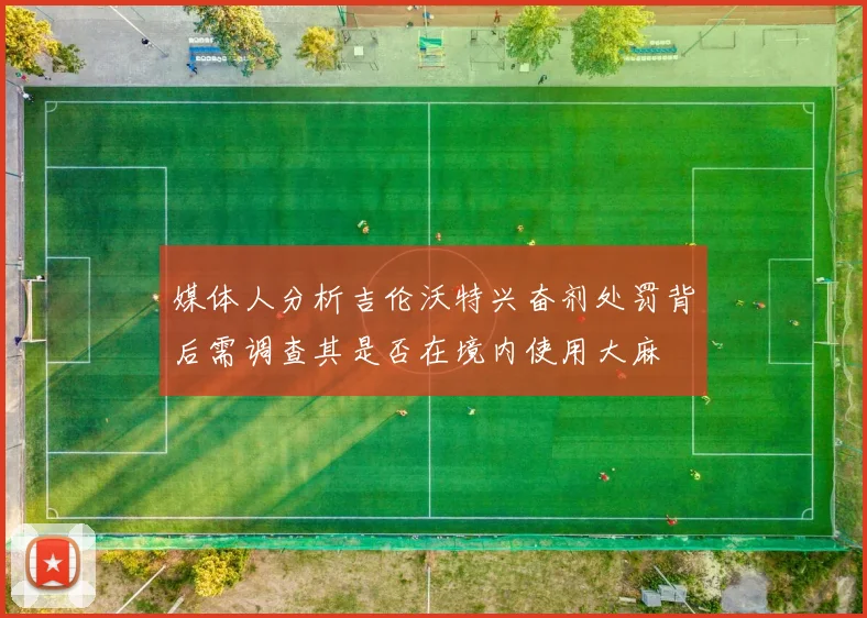 媒体人分析吉伦沃特兴奋剂处罚背后需调查其是否在境内使用大麻