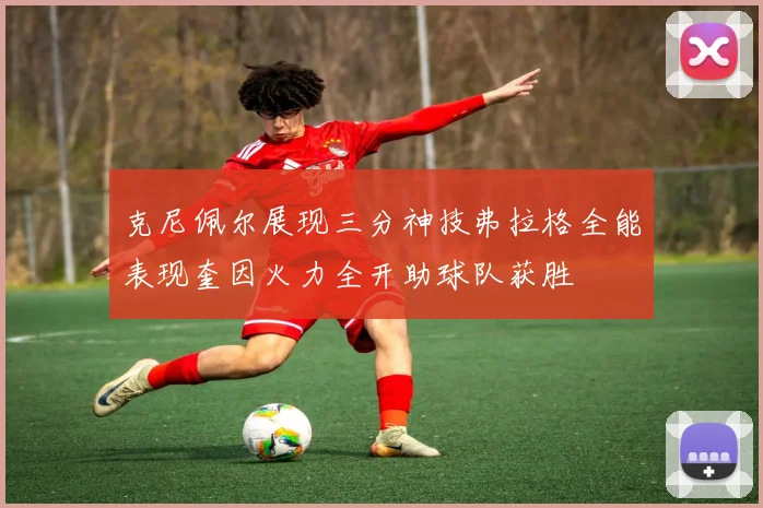 克尼佩尔展现三分神技弗拉格全能表现奎因火力全开助球队获胜