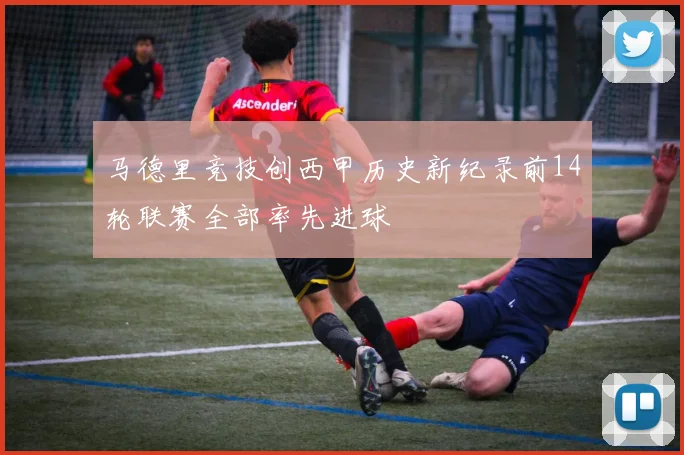 马德里竞技创西甲历史新纪录前14轮联赛全部率先进球