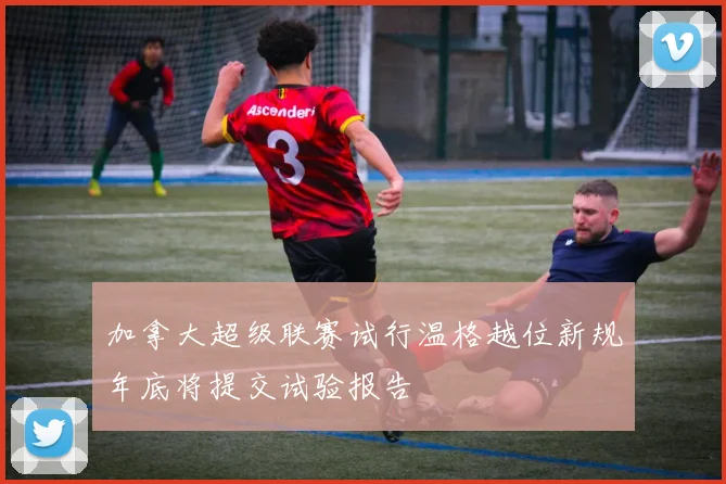 加拿大超级联赛试行温格越位新规年底将提交试验报告