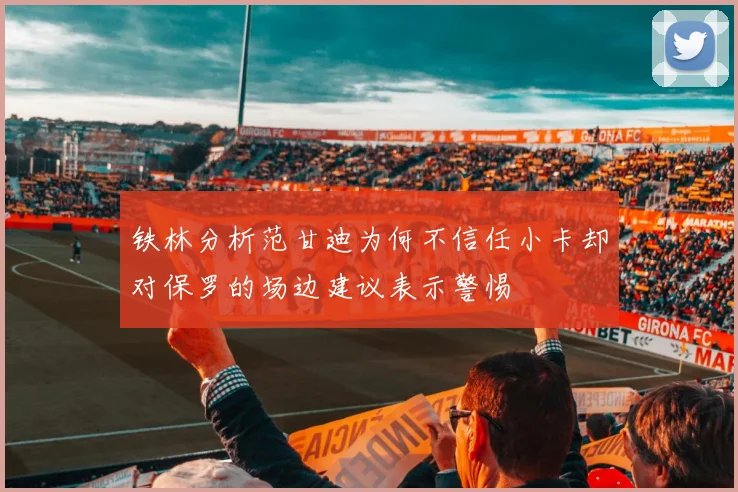 铁林分析范甘迪为何不信任小卡却对保罗的场边建议表示警惕