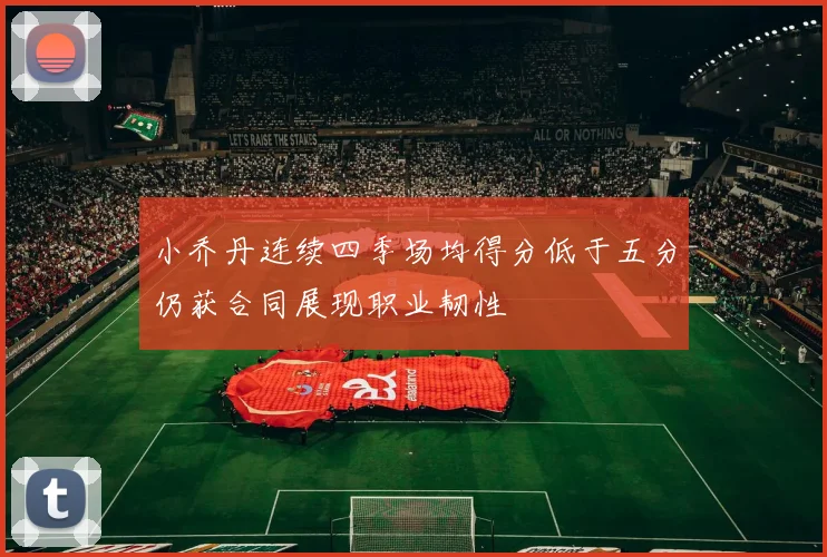 小乔丹连续四季场均得分低于五分仍获合同展现职业韧性