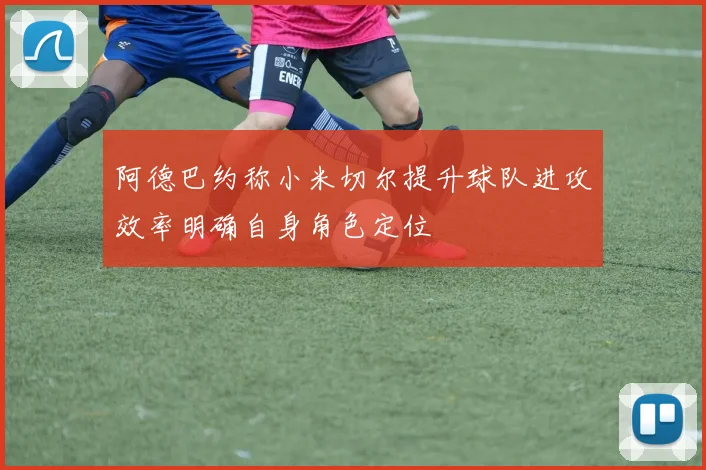阿德巴约称小米切尔提升球队进攻效率明确自身角色定位