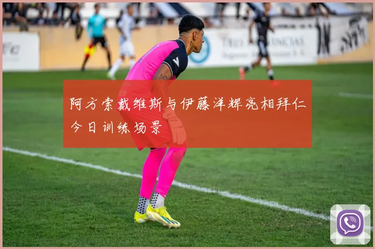 阿方索戴维斯与伊藤洋辉亮相拜仁今日训练场景