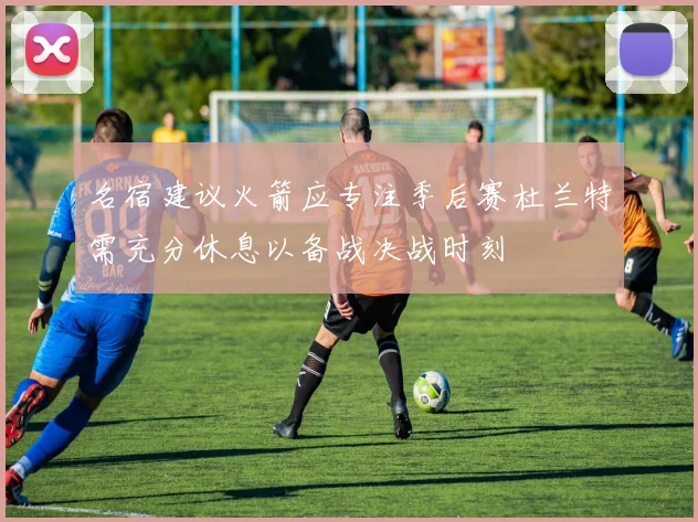 名宿建议火箭应专注季后赛杜兰特需充分休息以备战决战时刻