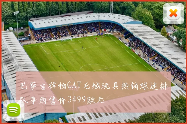 巴萨吉祥物CAT毛绒玩具热销球迷排队争购售价3499欧元