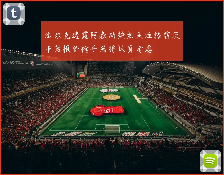 法尔克透露阿森纳热刺关注格雷茨卡若报价枪手或将认真考虑