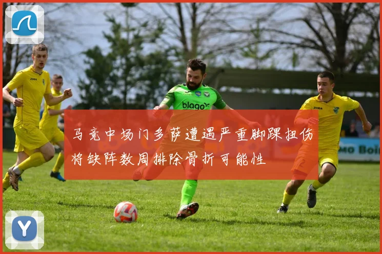 马竞中场门多萨遭遇严重脚踝扭伤将缺阵数周排除骨折可能性