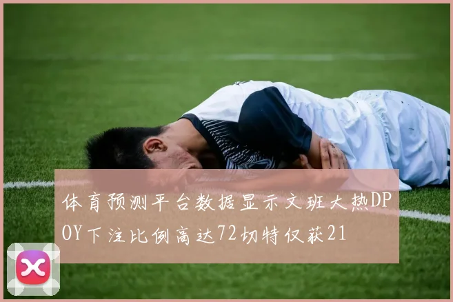 体育预测平台数据显示文班大热DPOY下注比例高达72切特仅获21