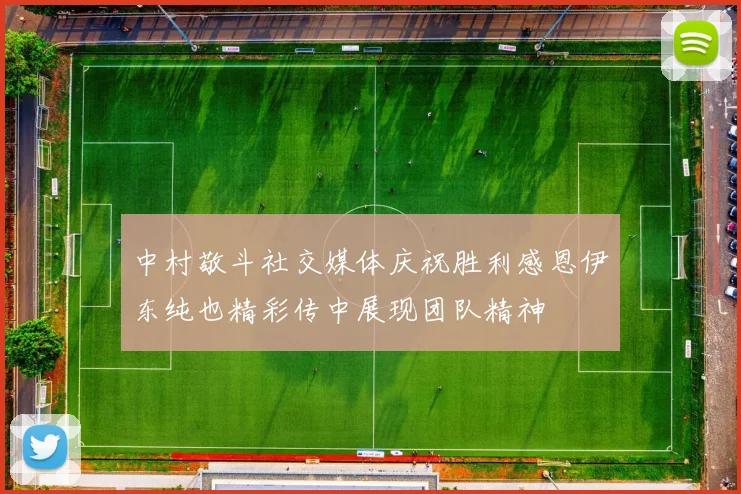 中村敬斗社交媒体庆祝胜利感恩伊东纯也精彩传中展现团队精神